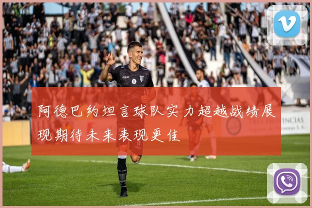 阿德巴约坦言球队实力超越战绩展现期待未来表现更佳